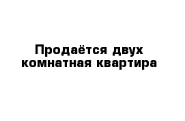 Продаётся двух комнатная квартира